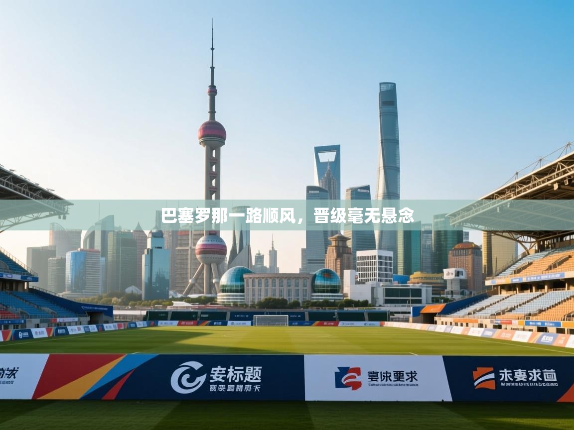 巴塞罗那一路顺风，晋级毫无悬念  第2张