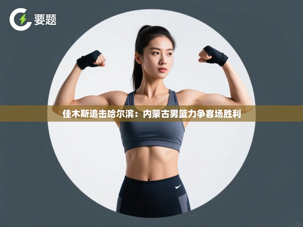 佳木斯追击哈尔滨：内蒙古男篮力争客场胜利  第2张