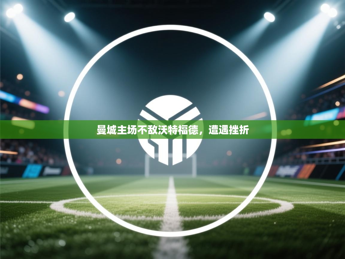 曼城主场不敌沃特福德，遭遇挫折