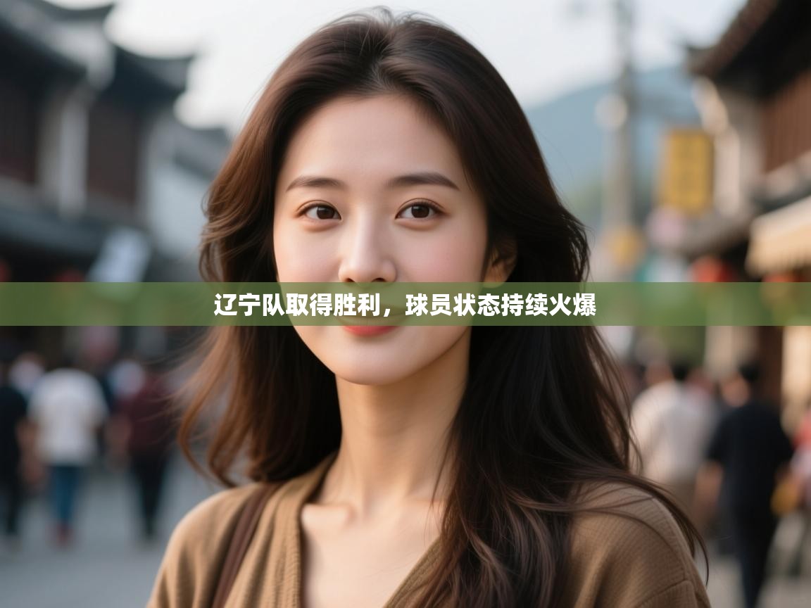 辽宁队取得胜利，球员状态持续火爆