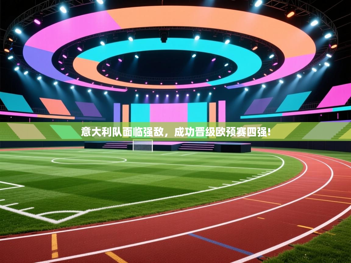 意大利队面临强敌，成功晋级欧预赛四强!  第1张