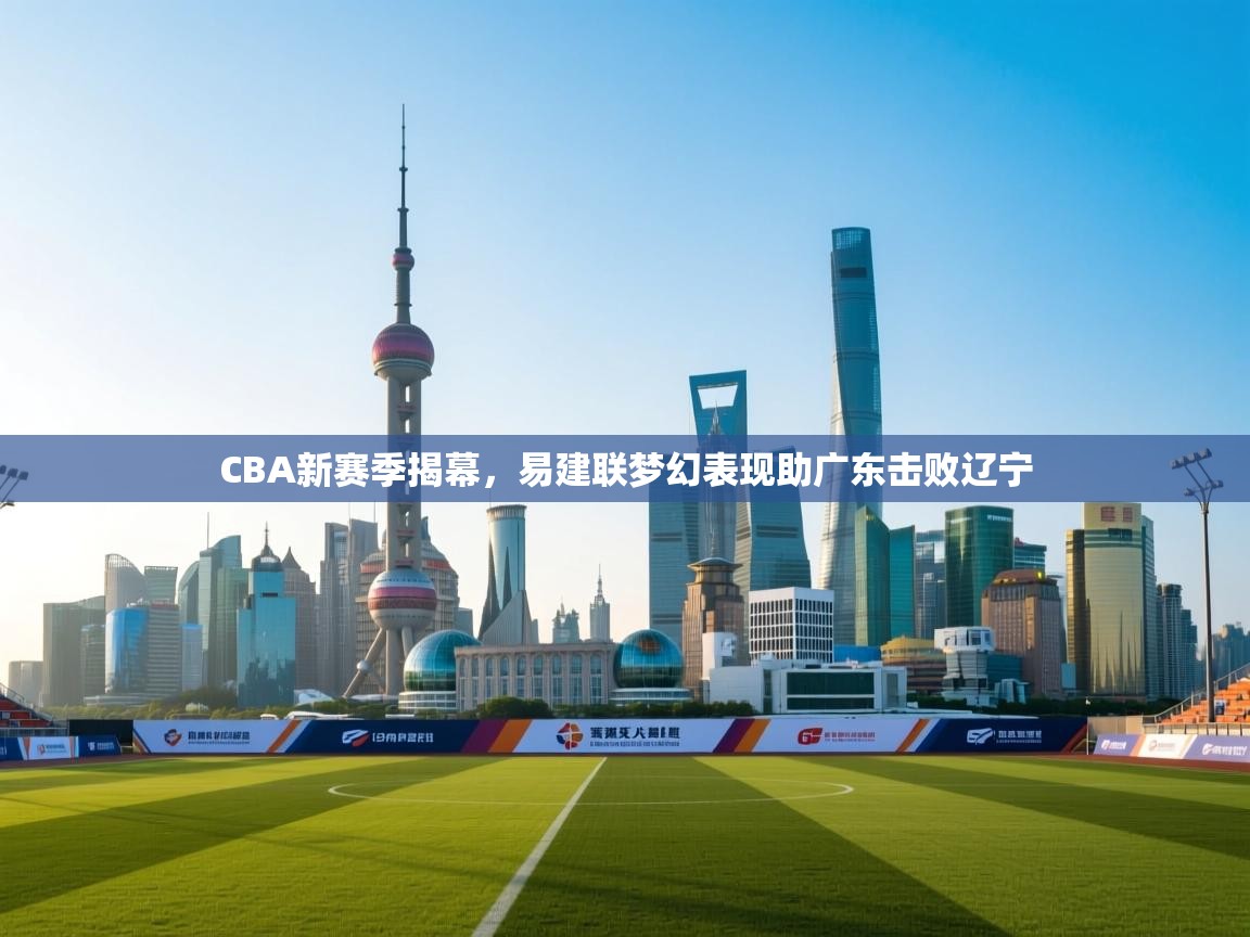 CBA新赛季揭幕，易建联梦幻表现助广东击败辽宁  第2张