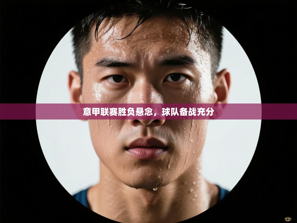 意甲联赛胜负悬念，球队备战充分