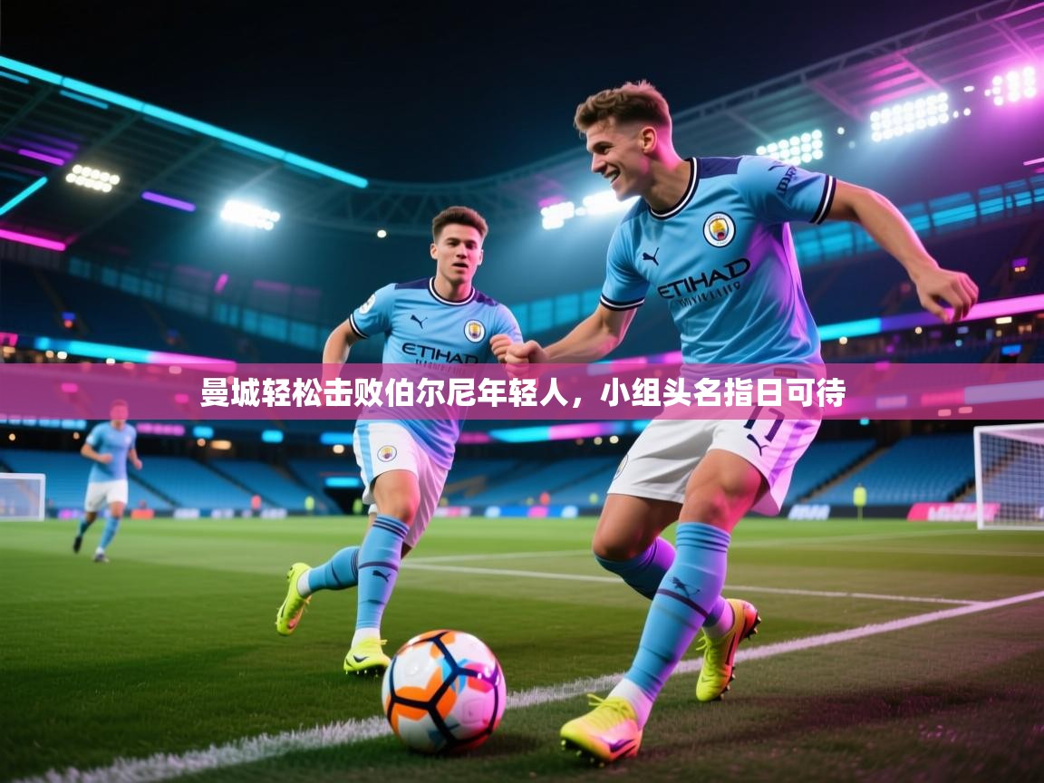 曼城轻松击败伯尔尼年轻人，小组头名指日可待