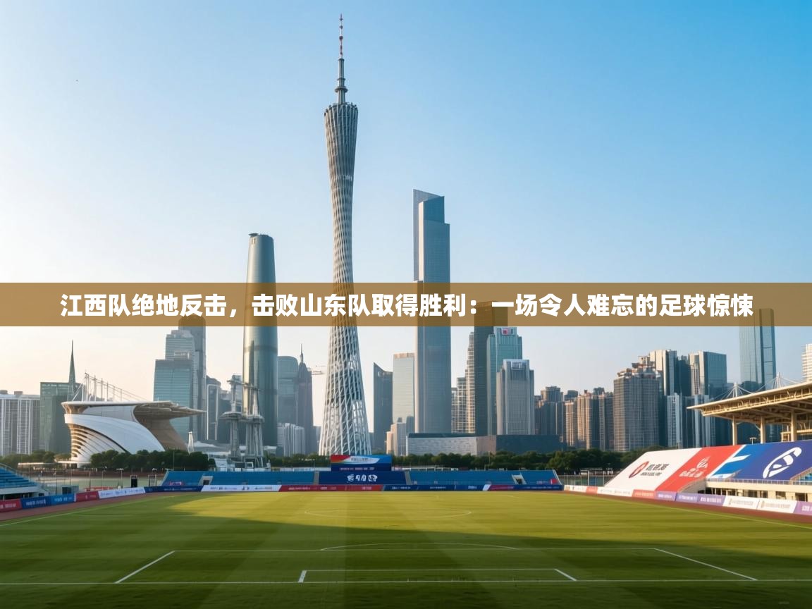 江西队绝地反击,击败山东队取得胜利:一场令人难忘的足球惊悚 第1张