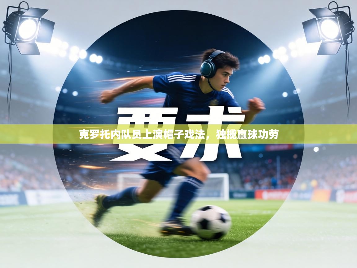 克罗托内队员上演帽子戏法，独揽赢球功劳  第2张