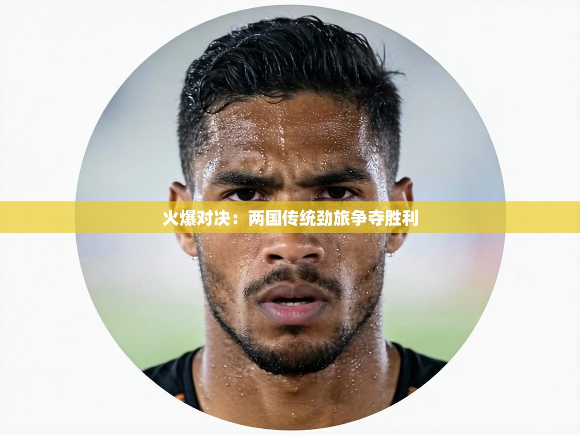 火爆对决：两国传统劲旅争夺胜利  第2张